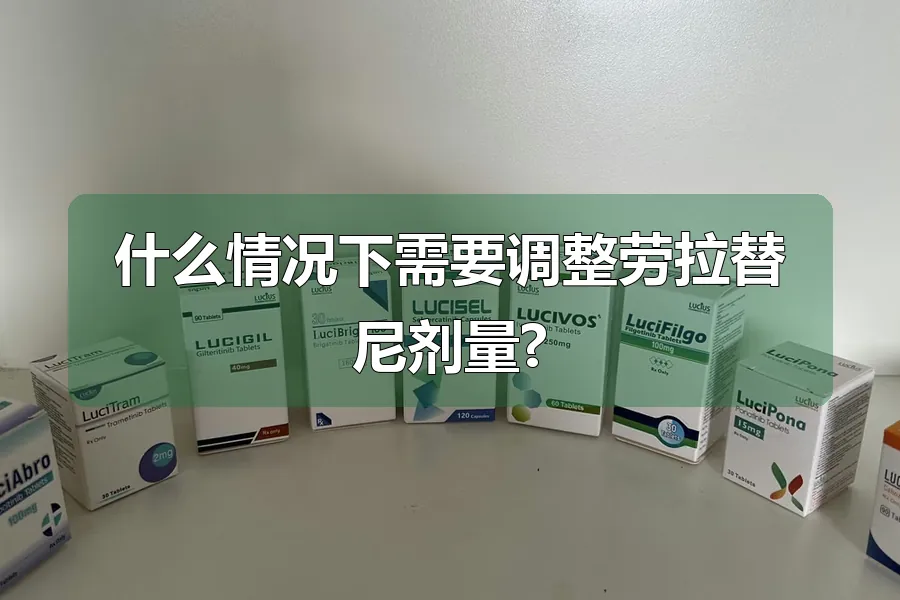 什么情况下需要调整劳拉替尼剂量?